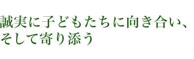 誠実に子どもたちに向き合い、そして寄り添う